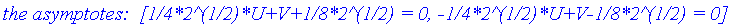 `name of the object:  gr1\nform of the object:  hyperbola2d\ncenter:  [-1/2, 0]\nfoci:  [[-1/2-3/8*2^(1/2), 0], [-1/2+3/8*2^(1/2), 0]]\nvertices:  [[-1, 0], [0, 0]]\nthe asymptotes:  [1/4*2^(1/2)*U+V+1...