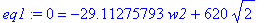 eq1 := 0 = -29.11275793*w2+620*2^(1/2)