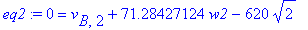eq2 := 0 = v[B,2]+71.28427124*w2-620*2^(1/2)